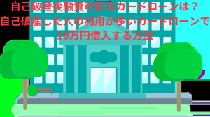 自己破産後融資可能なカードローンは?自己破産した人の利用が多いカードローンで10万円借入する方法