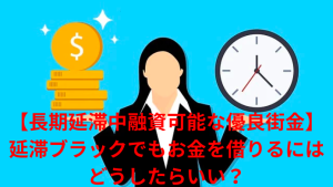 【長期延滞中融資可能な優良街金】延滞ブラックでもお金を借りるにはどうしたらいい?