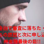 【神金融で審査に落ちた・・】審査落ちの原因と次に申し込みたい神金融最後の砦!!