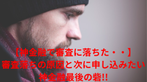 【神金融で審査に落ちた・・】審査落ちの原因と次に申し込みたい神金融最後の砦!!