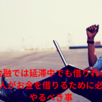 神金融では延滞中でも借りれる?延滞中の人がお金を借りるために必要な事とやるべき事