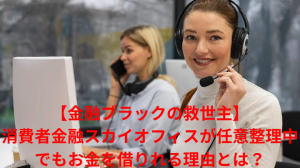 【金融ブラックの救世主】消費者金融スカイオフィスが任意整理中でもお金を借りれる理由とは?
